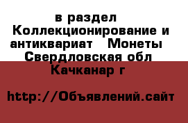  в раздел : Коллекционирование и антиквариат » Монеты . Свердловская обл.,Качканар г.